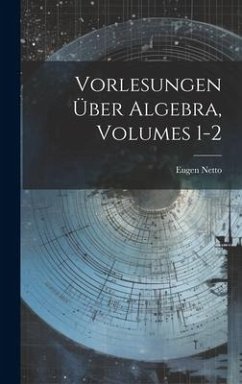 Vorlesungen Über Algebra, Volumes 1-2 - Netto, Eugen