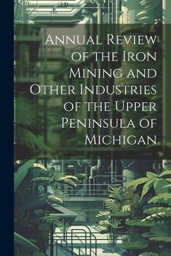 Annual Review of the Iron Mining and Other Industries of the Upper Peninsula of Michigan - Anonymous