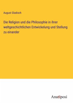 Die Religion und die Philosophie in ihrer weltgeschichtlichen Entwickelung und Stellung zu einander - Gladisch, August