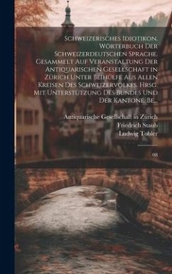 Schweizerisches Idiotikon. Wörterbuch der schweizerdeutschen Sprache. Gesammelt auf Veranstaltung der Antiquarischen Gesellschaft in Zürich unter Beihülfe aus allen Kreisen des Schweizervolkes. Hrsg. mit Unterstützung des Bundes und der Kantone. Be... - Staub, Friedrich; Tobler, Ludwig