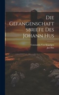 Die Gefangenschaftsbriefe Des Johann Hus - Hus, Jan; Kügelgen, Constantin von