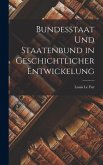 Bundesstaat Und Staatenbund in Geschichtlicher Entwickelung Bundesstaat Und Staatenbund in Geschichtlicher Entwickelung