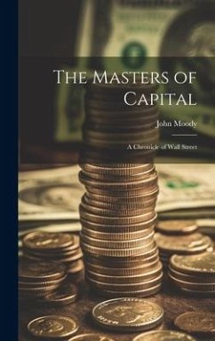 The Masters of Capital; a Chronicle of Wall Street - Moody, John