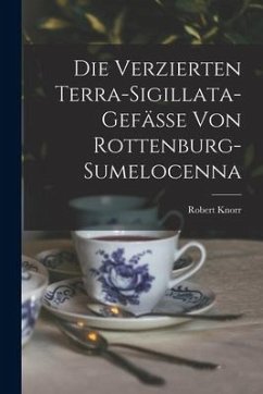 Die Verzierten Terra-Sigillata-Gefässe Von Rottenburg-Sumelocenna - Knorr, Robert