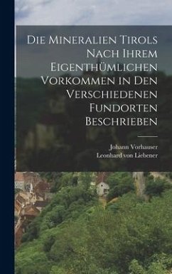 Die Mineralien Tirols nach ihrem eigenthümlichen Vorkommen in den verschiedenen Fundorten beschrieben - Liebener, Leonhard Von; Vorhauser, Johann