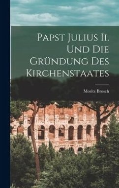 Papst Julius Ii. Und Die Gründung Des Kirchenstaates - Brosch, Moritz