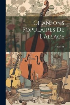 Chansons Populaires De L'Alsace; Volume 18 - Anonymous