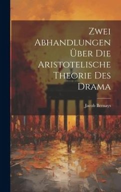 Zwei Abhandlungen über die Aristotelische Theorie des Drama - Bernays, Jacob