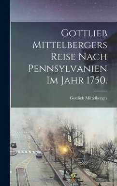 Gottlieb Mittelbergers Reise Nach Pennsylvanien im Jahr 1750. - Mittelberger, Gottlieb