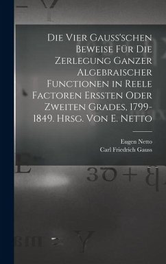 Cover Die vier Gauss'schen Beweise für die Zerlegung ganzer algebraischer Functionen in reele Factoren erssten oder zweiten Grades, 1799-1849. Hrsg. von E. Netto