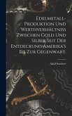 Edelmetall-Produktion und Werthverhältniss zwischen Gold und Silber seit der Entdeckung Amerika's bis zur Gegenwart.
