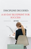 Discipline Decoded: A 10-Day Blueprint for Success (eBook, ePUB) Discipline Decoded: A 10-Day Blueprint for Success (eBook, ePUB)