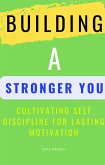 Building A Stronger You: Cultivating Self Discipline for Lasting Motivation (eBook, ePUB)