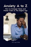 Anxiety A to Z: How to Conquer Stress and Master Calm in The Digital Age (eBook, ePUB)
