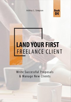 Land Your First Freelance Client: Write Successful Proposals & Manage New Clients (Launching a Successful Freelance Business, #4) (eBook, ePUB) - Simpson, Ashley