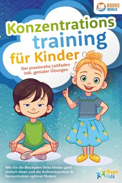 Konzentrationstraining für Kinder - Der praxisnahe Leitfaden inkl. genialer Übungen: Wie Sie die Blockaden Ihres Kindes ganz einfach lösen und die Aufmerksamkeit & Konzentration optimal fördern