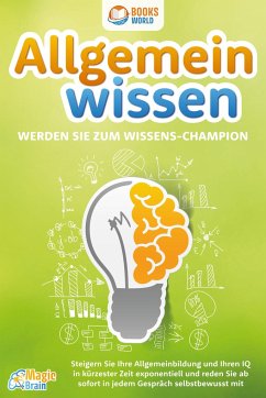 Allgemeinwissen - Werden Sie zum Wissens-Champion: Steigern Sie Ihre Allgemeinbildung und Ihren IQ in kürzester Zeit exponentiell und reden Sie ab sofort in jedem Gespräch selbstbewusst mit - Brain, Magic