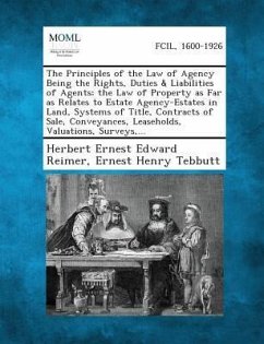 The Principles of the Law of Agency Being the Rights, Duties & Liabilities of Agents; The Law of Property as Far as Relates to Estate Agency-Estates in Land, Systems of Title, Contracts of Sale, Conveyances, Leaseholds, Valuations, Surveys, ... - Reimer, Herbert Ernest Edward; Tebbutt, Ernest Henry