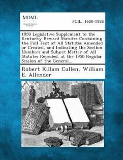 1950 Legislative Supplement to the Kentucky Revised Statutes Containing the Full Text of All Statutes Amended or Created, and Indicating the Section Numbers and Subject Matter of All Statutes Repealed, at the 1950 Regular Session of the General... - Cullen, Robert Killam; Allender, William E