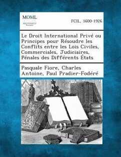 Le Droit International Prive Ou Principes Pour Resoudre Les Conflits Entre Les Lois Civiles, Commerciales, Judiciaires, Penales Des Differents Etats - Fiore, Pasquale; Antoine, Charles; Pradier-Fodere, Paul