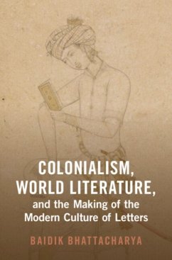Colonialism, World Literature, and the Making of the Modern Culture of Letters - Bhattacharya, Baidik (Centre for the Study of Developing Societies)