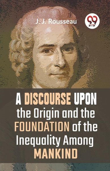 A Discourse Upon The Origin And The Foundation Of The Inequality Among Mankind A Discourse Upon The Origin And The Foundation Of The Inequality Among Mankind
