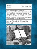 How West Virginia Was Made Proceedings of the First Convention of the People Northwestern Virginia at Wheeling May 13, 14 and 15, 1861, and the Journal of the Second Convention of the People of Northwestern Virginia at Wheeling, Which Assembled, ...