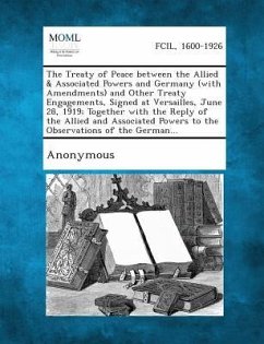 The Treaty of Peace Between the Allied & Associated Powers and Germany (with Amendments) and Other Treaty Engagements, Signed at Versailles, June 28, 1919; Together with the Reply of the Allied and Associated Powers to the Observations of the German...