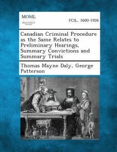 Canadian Criminal Procedure as the Same Relates to Preliminary Hearings, Summary Convictions and Summary Trials - Daly, Thomas Mayne; Patterson, George