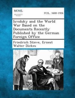 Isvolsky and the World War Based on the Documents Recently Published by the German Foreign Office - Stieve, Friedrich; Dickes, Ernest Walter