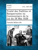 Traite Des Faillites Et Banqueroutes Ou Commentaire de La Loi Du 28 Mai 1838