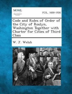 Code and Rules of Order of the City of Roslyn, Washington Together with Charter for Cities of Third Class - Welsh, W J