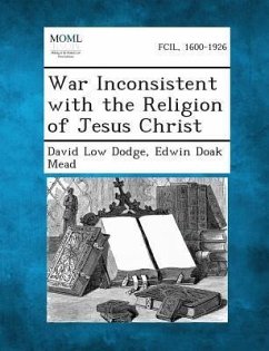 War Inconsistent with the Religion of Jesus Christ - Dodge, David Low; Mead, Edwin Doak