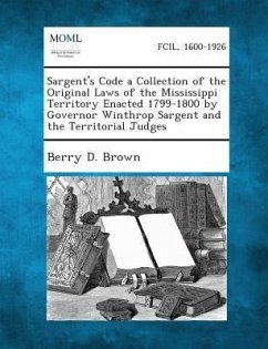 Sargent's Code a Collection of the Original Laws of the Mississippi Territory Enacted 1799-1800 by Governor Winthrop Sargent and the Territorial Judges - Brown, Berry D