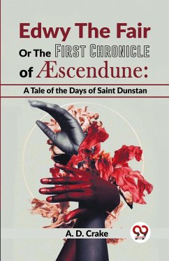 Edwy The Fair Or The First Chronicle Of Aescendune: A Tale Of The Days Of Saint Dunstan - Crake, A. D.