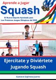 Aprende a Jugar Squash El Nuevo Deporte Aprobado para Los Próximos Juegos Olímpicos del 2028 Ejercítate y Diviértete Jugando Squash (eBook, ePUB)