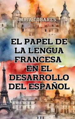 El Papel de la Lengua Francesa en el Desarrollo del Español (eBook, ePUB) - Tobares, Maia