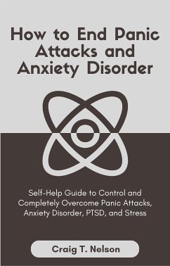 How to End Panic Attacks and Anxiety Disorder (eBook, ePUB) - T. Nelson, Craig