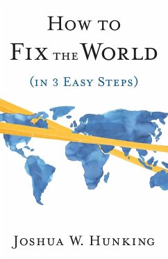 How to Fix the World (in 3 Easy Steps) - Hunking, Joshua W.