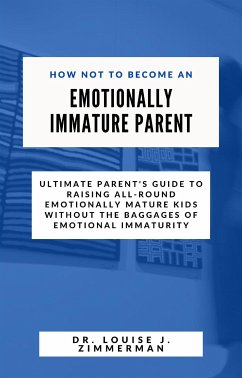 How Not to Become an Emotionally Immature Parent (eBook, ePUB) - Louise J. Zimmerman, Dr.