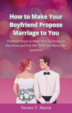 How to Make Your Boyfriend Propose Marriage to You (eBook, ePUB) - T. Marsh, Sienna