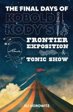 The Final Days of Kobold Kody's Frontier Exposition and Tonic Show - Horowitz, Eli