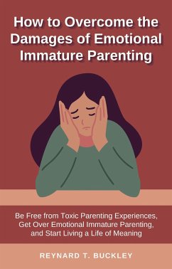 How to Overcome the Damages of Emotional Immature Parenting (eBook, ePUB) - T. Buckley, Reynard