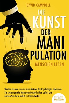 Die Kunst der Manipulation - Menschen lesen: Werden Sie von nun an zum Meister der Psychologie, erkennen Sie systematische Manipulationstechniken sofort und nutzen Sie diese selbst zu Ihrem Vorteil (eBook, ePUB) - Campbell, David