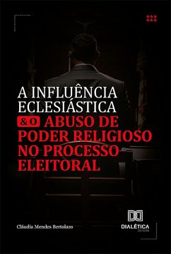 A influência eclesiástica e o abuso de poder religioso no processo eleitoral (eBook, ePUB) - Bertolazo, Cláudia Mendes