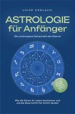 Astrologie für Anfänger - Die verborgene Botschaft der Sterne: Wie die Sterne Ihr Leben bestimmen und wie Sie diese Schritt für Schritt deuten - inkl. Horoskope, Sterndeutung, Sternzeichen uvm. (eBook, ePUB)