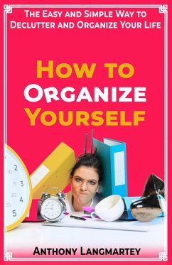 How to Organize Yourself: The Easy and Simple Way to Declutter and Organize Your Life (eBook, ePUB) - Langmartey, Anthony