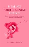 Healing Your Feminine Energy: Fixing Inner Child Traumas to Become a Magnetic Feminine Woman (eBook, ePUB)