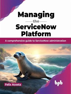 Managing the ServiceNow Platform: A comprehensive guide to ServiceNow administration (eBook, ePUB) - Acosta, Felix