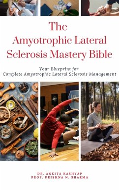 The Amyotrophic Lateral Sclerosis Mastery Bible: Your Blueprint For Complete Amyotrophic Lateral Sclerosis Management (eBook, ePUB) - Kashyap, Ankita; Sharma, Krishna N.